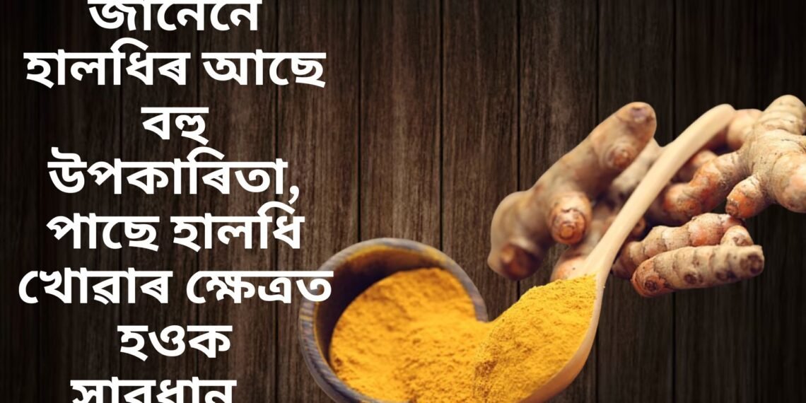 জানেনে হালধিৰ আছে বহু উপকাৰিতা, পাছে হালধি খোৱাৰ ক্ষেত্ৰত হওক সাৱধান…