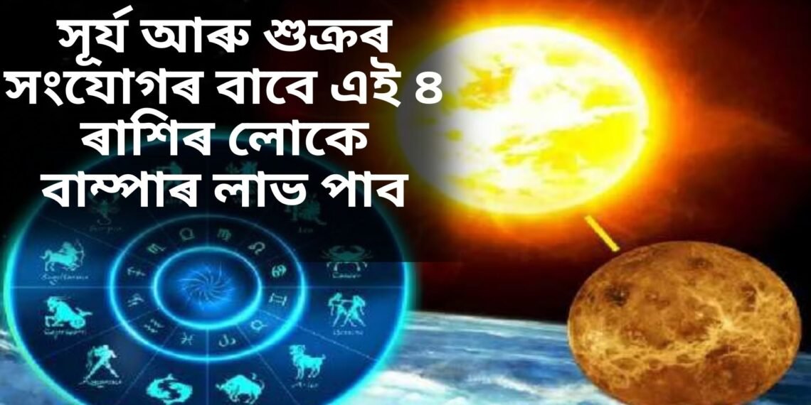 সূৰ্য আৰু শুক্ৰৰ সংযোগৰ বাবে এই ৪ ৰাশিৰ লোকে বাম্পাৰ লাভ পাব