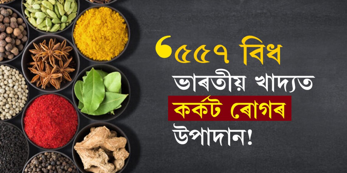 ৫৫৭ বিধ ভাৰতীয় খাদ্যত পোৱা গৈছে কৰ্কট ৰোগৰ উপাদান! ইউৰোপীয় ইউনিয়নৰ প্ৰতিবেদনৰ পাছতেই বিশ্বত হাহাকাৰ