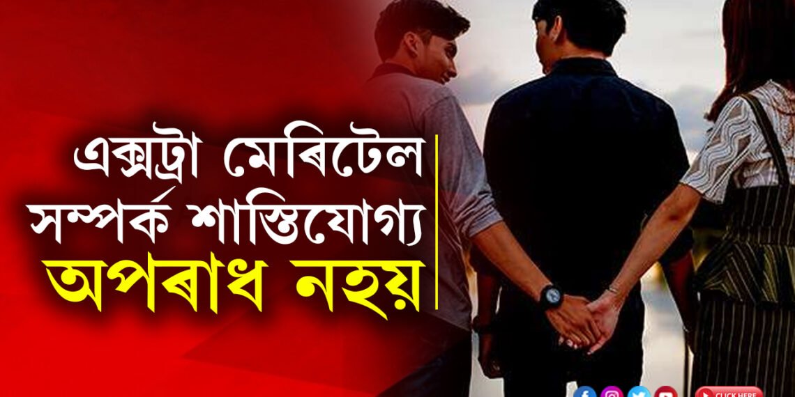 এক্সট্ৰা মেৰিটেল সম্পৰ্ক শাস্তিযোগ্য নহয়, কোন আদালতে দিলে এই ৰায়?