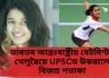 ভাৰতৰ আন্তঃৰাষ্ট্ৰীয় বেটমিণ্টন খেলুৱৈয়ে UPSCত উৰুৱালে বিজয় পতাকা, লাভ কৰিল  সংখ্যক ১৭৮ স্থান