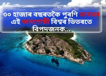 ৩০ হাজাৰ বছৰতকৈ পুৰণি ভাৰতৰ এই জনগোষ্ঠী বিশ্বৰ ভিতৰতে বিপদজনক…