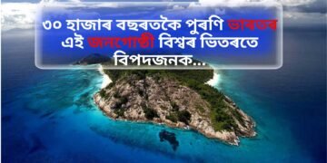 ৩০ হাজাৰ বছৰতকৈ পুৰণি ভাৰতৰ এই জনগোষ্ঠী বিশ্বৰ ভিতৰতে বিপদজনক…