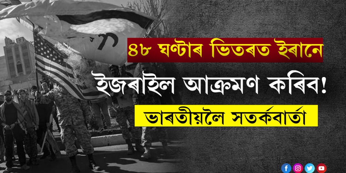 ৪৮ ঘণ্টাৰ ভিতৰত ইজৰাইল আক্ৰমণ কৰিব ইৰানে? ভাৰতীয়সকলক দুই দেশলৈ নাযাবলৈ পৰামৰ্শ কেন্দ্ৰৰ