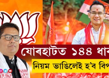 যোৰহাটত ১৪৪ ধাৰা জাৰি, কি কি নিয়ম মানিব লাগিব জনসাধাৰণে?