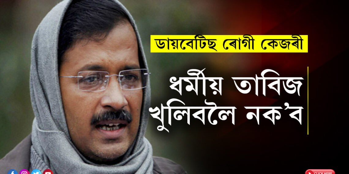 ডায়বেটিছ ৰোগী কেজৰী, ধৰ্মীয় তাবিজ খুলিবলৈ নক’ব! কেজৰীৰ অধিবক্তাৰ আদালতত আৰু কি কি আৰ্জি?