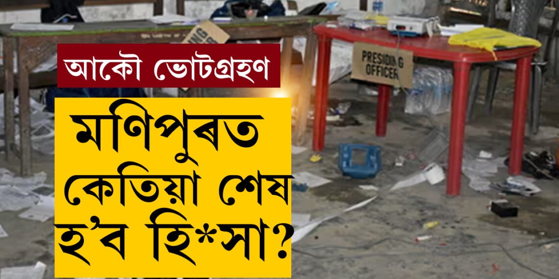 মণিপুৰৰ ৬টা বুথত ভোট বাতিল কৰিলে নিৰ্বাচন কমিছনে, আকৌ ভোটগ্ৰহণ সেই বুথত, এতিয়াও অব্যাহত আছে হি*সা