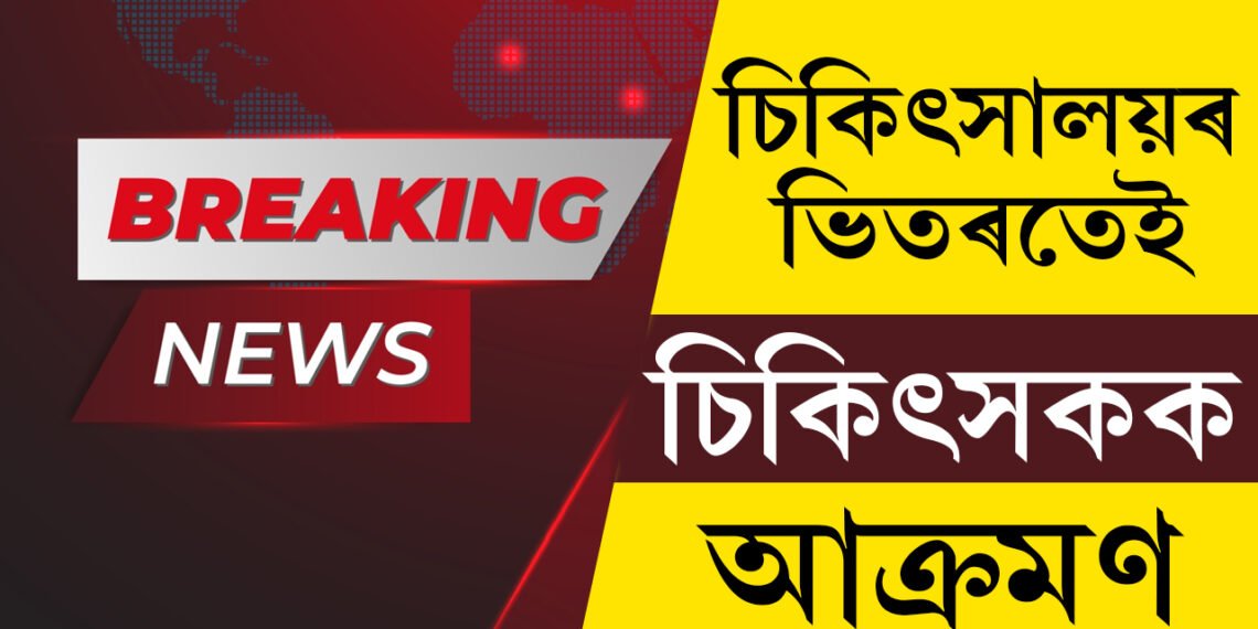 ৰাজ্যত আকৌ বৰ্বৰ ঘটনা! চিকিৎসালয়ৰ ভিতৰতেই চিকিৎসকৰ সৈতে ভয়ংকৰ ঘটনা