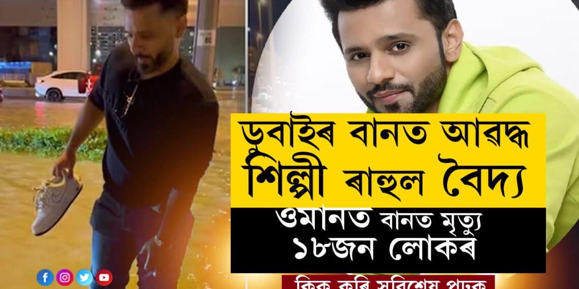 ডুবাইৰ বানত আৱদ্ধ শিল্পী ৰাহুল বৈদ্য, ডুবাইৰ চুবুৰীয়া ৰাষ্ট্ৰ ওমানত বানত মৃত্যু ১৮জন লোকৰ