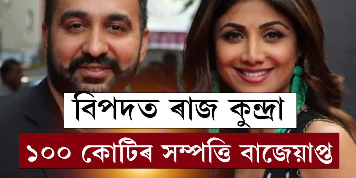 আকৌ বিপদত শিল্পা ছেট্টিৰ স্বামী ৰাজ কুন্দ্ৰা, ঘৰ সহিতে ১০০ কোটিৰ সম্পত্তি বাজেয়াপ্ত কৰিলে EDয়ে