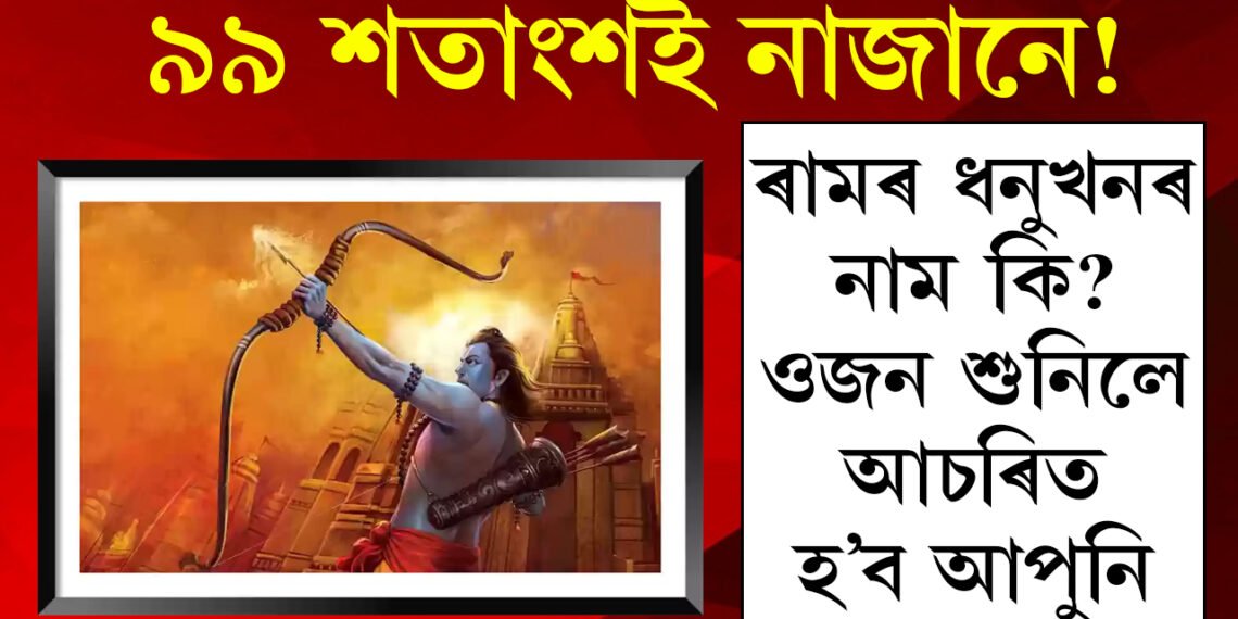 দিব্য অস্ত্রৰ ভিতৰত অন্যতম ৰামৰ ধনু, ধনুৰ ওজন শুনিলে চকু কঁপালত উঠিব আপোনাৰ
