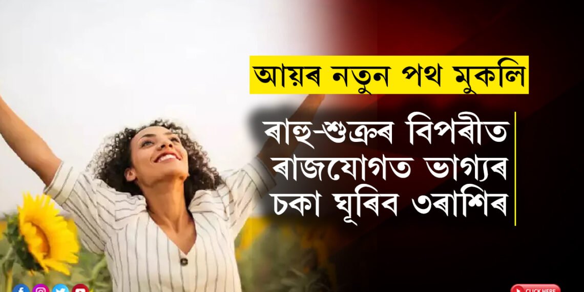 ৫০ বছৰৰ পাছত ৰাহু-শুক্ৰৰ বিপৰীত ৰাজযোগত ভাগ্যৰ চকা ঘূৰিব ৩ৰাশিৰ, পাব আয়ৰ নতুন পথ