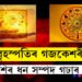 চন্দ্ৰ-বৃহস্পতিৰ গজকেশৰী যোগত ২দিনতে দূৰ হ’ব সকলো সমস্যা, ধন লাভ সম্ভৱ ৪ৰাশিৰ