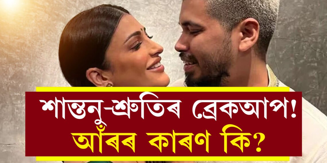 ব্ৰেকআপ! প্ৰেমিক শান্তনুক এৰি আকৌ চিংগল হ’ল শ্ৰুতি,কিন্তু কিয় এই বিচ্ছেদ?