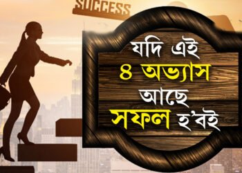 এই ৪ অভ্যাসেই দিয়ে সফলতাৰ গেৰেণ্টি, আপোনাৰ যদি এই ৪ অভ্যাস আছে সফল হ’বই