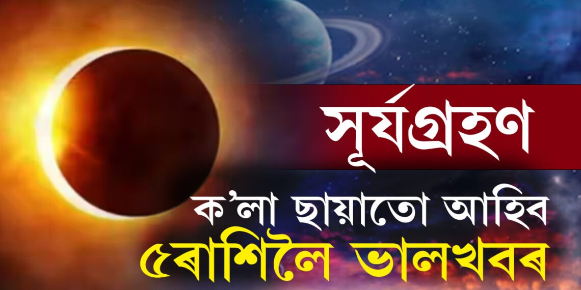 চ’ত অমাবস্যাতেই বছৰৰ প্ৰথম সূৰ্যগ্ৰহণ, বেয়া সময়তো সৌভাগ্যৰ পোহৰত চমকি উঠিব ৫ৰাশিৰ জাতক