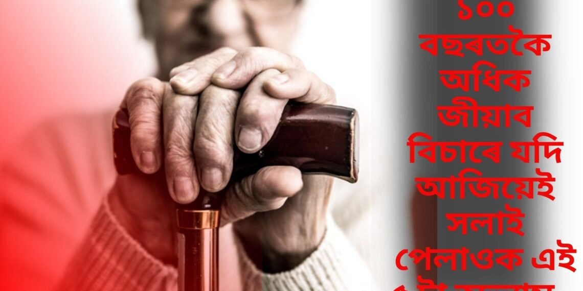 ১০০ বছৰতকৈ অধিক জীয়াব বিচাৰে যদি আজিয়েই সলাই পেলাওক এই ৫ টা অভ্যাস…