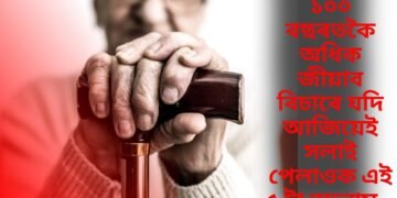 ১০০ বছৰতকৈ অধিক জীয়াব বিচাৰে যদি আজিয়েই সলাই পেলাওক এই ৫ টা অভ্যাস…