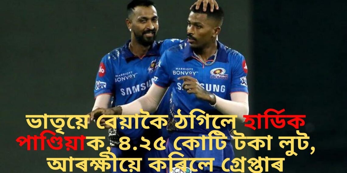 ভাতৃয়ে বেয়াকৈ ঠগিলে হাৰ্ডিক পাণ্ডিয়াক, ৪.২৫ কোটি টকা লুট, আৰক্ষীয়ে কৰিলে গ্ৰেপ্তাৰ