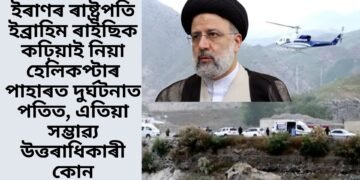 ইৰাণৰ ৰাষ্ট্ৰপতি ইব্ৰাহিম ৰাইছিক কঢ়িয়াই নিয়া হেলিকপ্টাৰ পাহাৰত দুৰ্ঘটনাত পতিত, এতিয়া সম্ভাৱ্য উত্তৰাধিকাৰী কোন