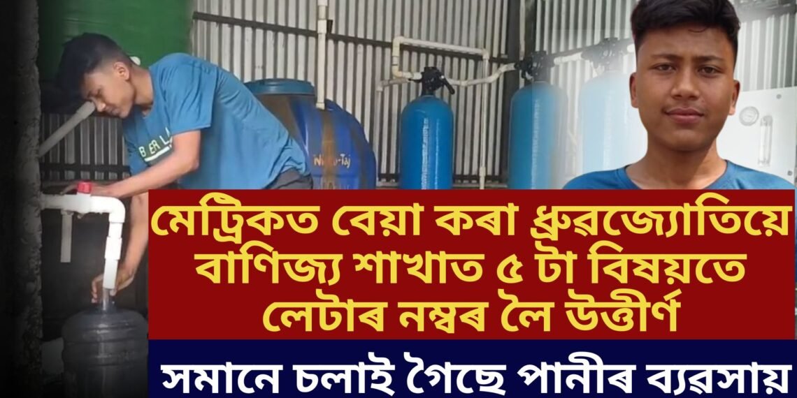 মেট্ৰিকত বিফল হোৱা ধ্ৰুৱজ্যোতিয়ে বাণিজ্য শাখাত ৫ টা বিষয়তে লেটাৰ নম্বৰ লৈ উত্তীৰ্ণ, সমানে চলাই গৈছে পানীৰ ব্যৱসায়