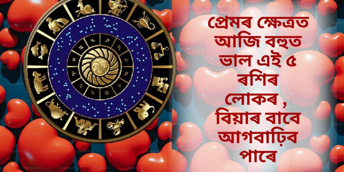 প্ৰেমৰ ক্ষেত্ৰত আজি বহুত ভাল এই ৫ ৰশিৰ লোকৰ , বিয়াৰ বাবে আগবাঢ়িব পাৰে