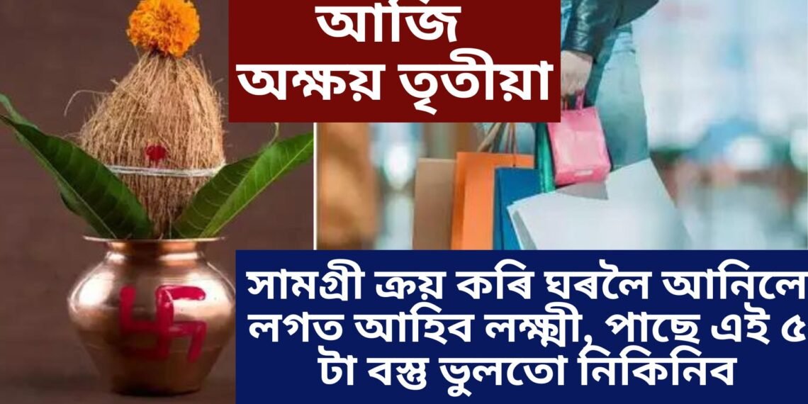 আজি অক্ষয় তৃতীয়া, সামগ্ৰী ক্ৰয় কৰি ঘৰলৈ আনিলে লগত আহিব লক্ষ্মী, পাছে এই ৫ টা বস্তু ভুলতো নিকিনিব