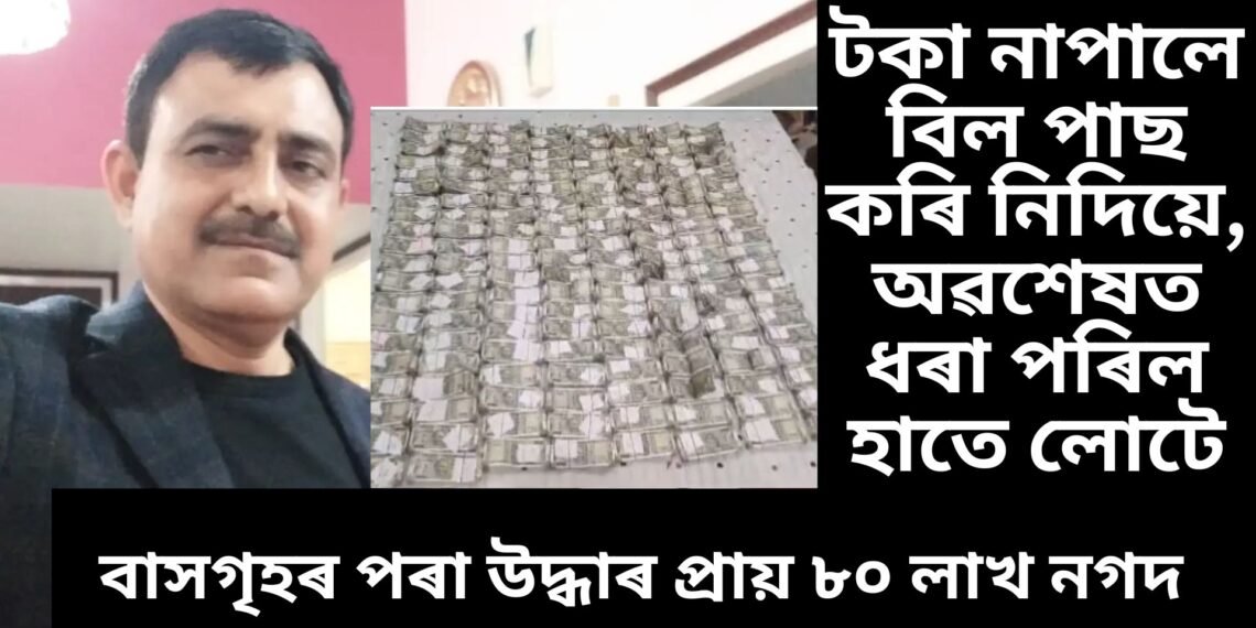 টকাই টকা, দুর্নীতি নিবাৰক শাখাই গুৱাহাটীৰ কাৰ্যবাহী অভিযন্তাৰ ঘৰত অভিযান চলাই পালে প্ৰায় ৮০ লাখ টকা