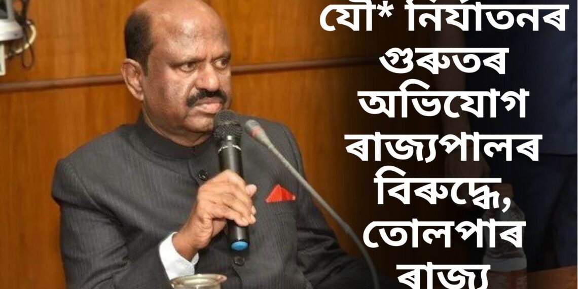 যৌ* নিৰ্যাতনৰ গুৰুতৰ অভিযোগ ৰাজ্যপালৰ বিৰুদ্ধে, তোলপাৰ ৰাজ্য