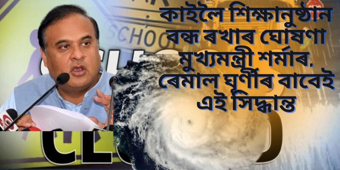 কাইলৈ শিক্ষানুষ্ঠান বন্ধ ৰখাৰ ঘোষণা মুখ্যমন্ত্ৰী শৰ্মাৰ, ৰেমাল ঘূৰ্ণীৰ বাবেই এই সিদ্ধান্ত