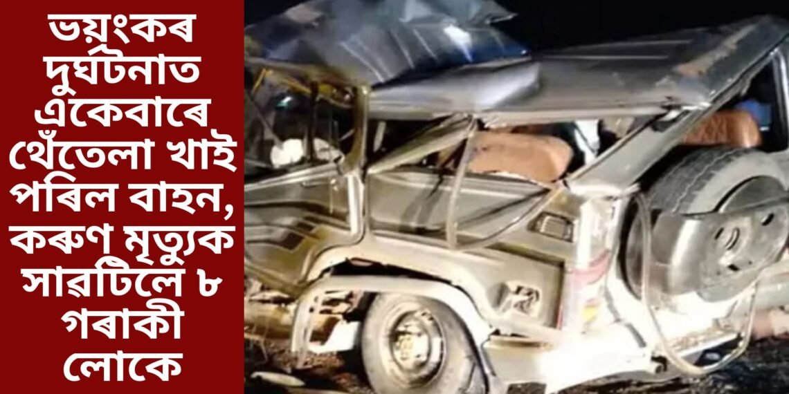 ভয়ংকৰ দুৰ্ঘটনাত একেবাৰে থেঁতেলা খাই পৰিল বাহন, কৰুণ মৃত্যুক সাৱটিলে ৮ গৰাকী লোকে