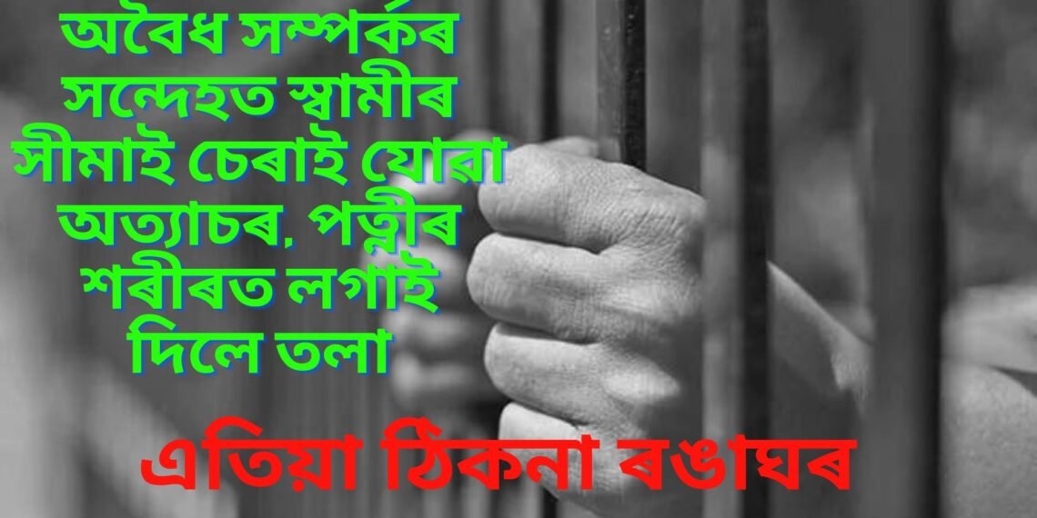 অবৈধ সম্পৰ্কৰ সন্দেহত স্বামীৰ সীমাই চেৰাই যোৱা অত্যাচৰ, পত্নীৰ শৰীৰত লগাই দিলে তলা