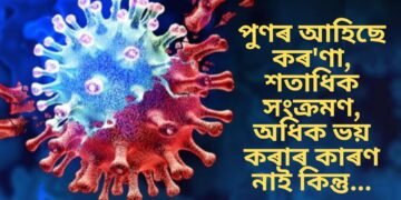 পুণৰ আহিছে কৰ’ণা, শতাধিক সংক্ৰমণ, অধিক ভয় কৰাৰ কাৰণ নাই কিন্তু…