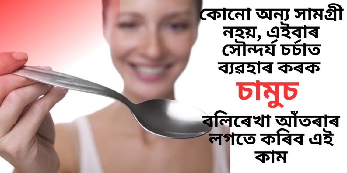 কোনো অন্য সামগ্ৰী নহয়, এইবাৰ সৌন্দৰ্য চৰ্চাত ব্যৱহাৰ কৰক চামুচ, বলিৰেখা আঁতৰাৰ লগতে কৰিব এই কাম