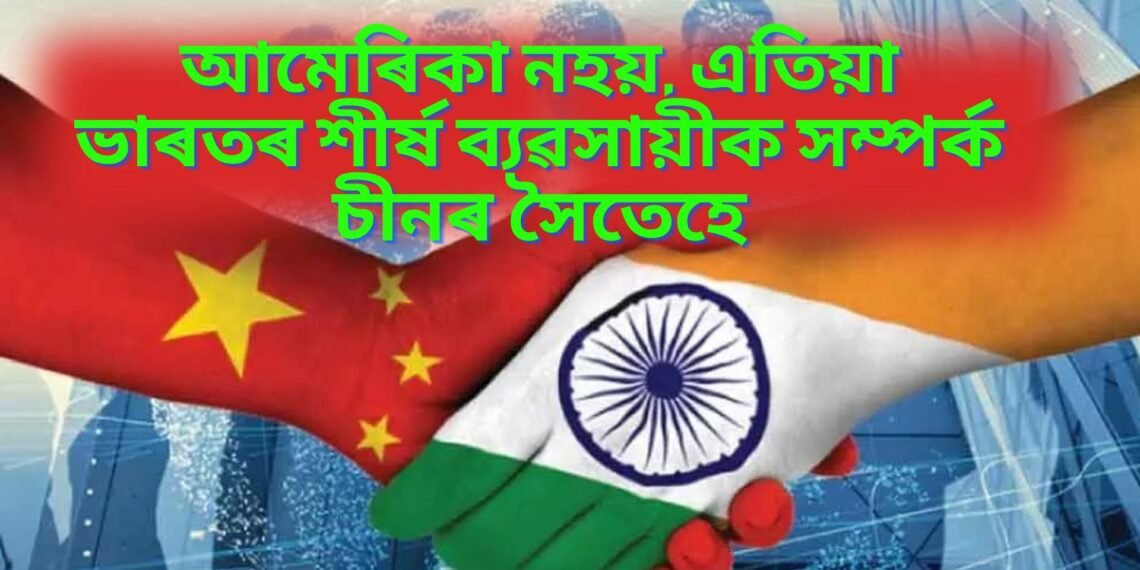 আমেৰিকা নহয়, এতিয়া ভাৰতৰ শীৰ্ষ ব্যৱসায়ীক সম্পৰ্ক চীনৰ সৈতেহে