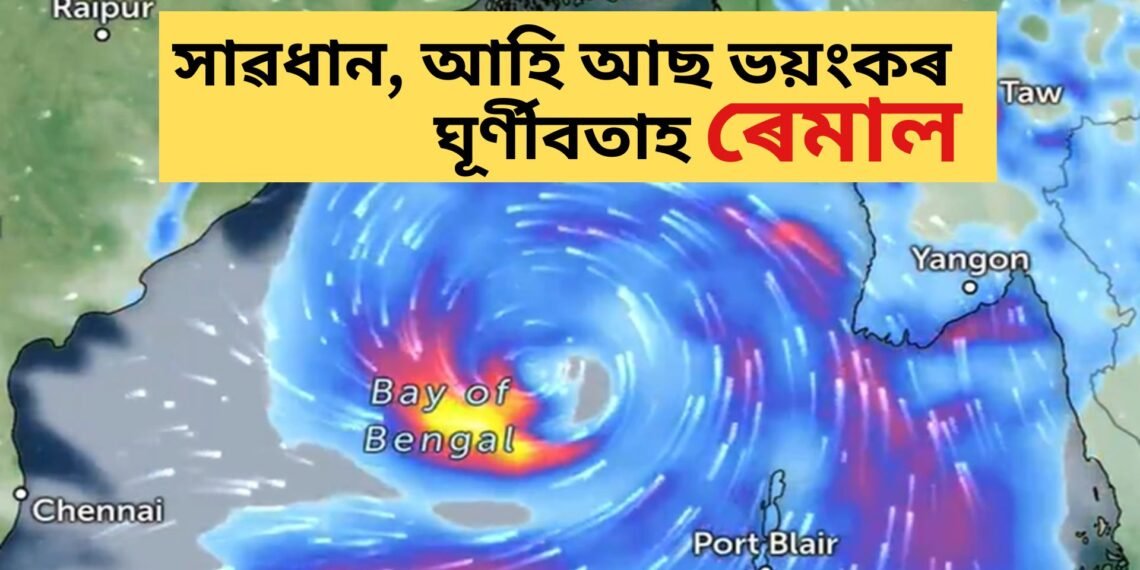 ঘূৰ্ণীবতাহ ৰেমালৰ আতংক, সাৱধান হোৱাৰ আহ্বান বতৰ বিজ্ঞান কেন্দ্ৰৰ, ইতিমধ্যেই খুন্দিয়াইছে অসমৰ চুবুৰীয়া ৰাজ্যত
