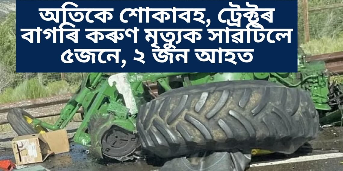 অতিকে শোকাবহ, ট্ৰেক্টৰ বাগৰি কৰুণ মৃত্যুক সাৱটিলে ৫জনে, ২ জন আহত