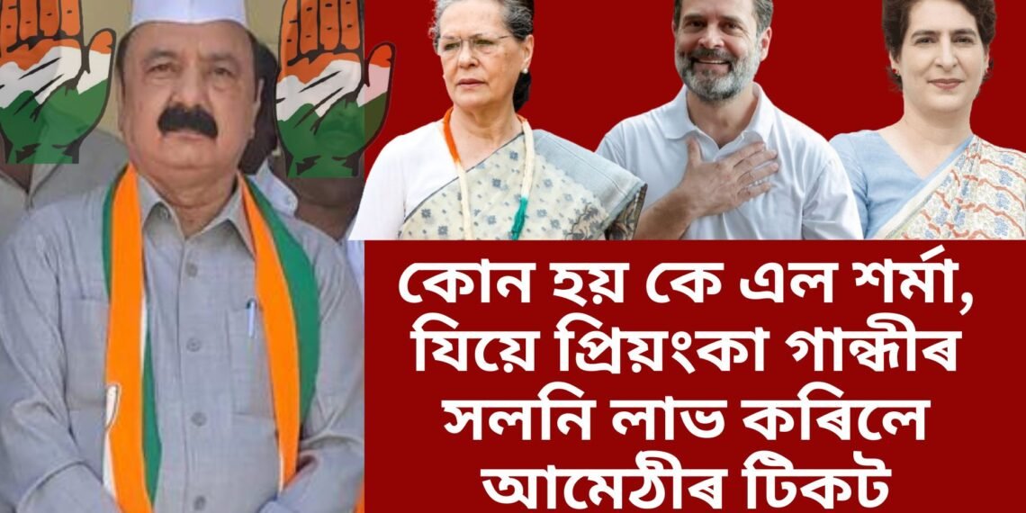 কোন হয় কে এল শৰ্মা, যিয়ে প্ৰিয়ংকা গান্ধীৰ সলনি লাভ কৰিলে আমেঠীৰ টিকট