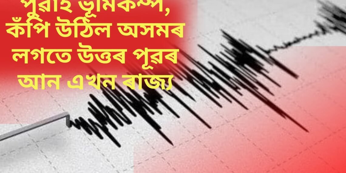 পুৱাই ভূমিকম্প, কঁপি উঠিল অসমৰ লগতে উত্তৰ পূৱৰ আন এখন ৰাজ্য