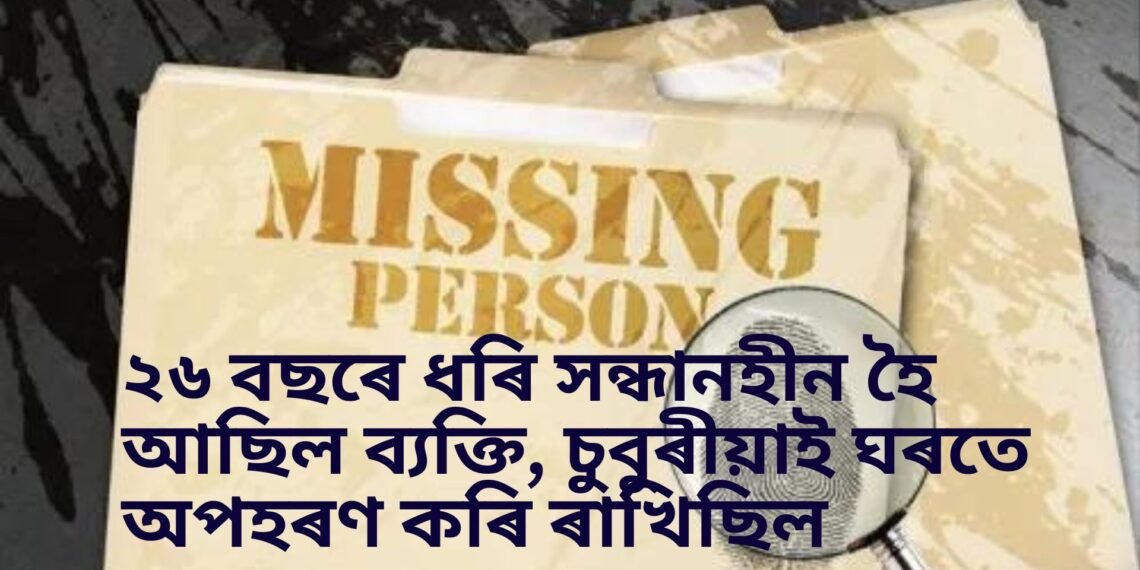 ২৬ বছৰে ধৰি সন্ধানহীন হৈ আছিল ব্যক্তি, চুবুৰীয়াই ঘৰতে অপহৰণ কৰি ৰাখিছিল