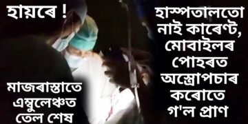 হায়ৰে ! মাজৰাস্তাতে এম্বুলেঞ্চত তেল শেষ, হাস্পতালতো নাই কাৰেণ্ট, মোবাইলৰ পোহৰত অস্ত্ৰোপচাৰ কৰোতে গ’ল প্ৰাণ