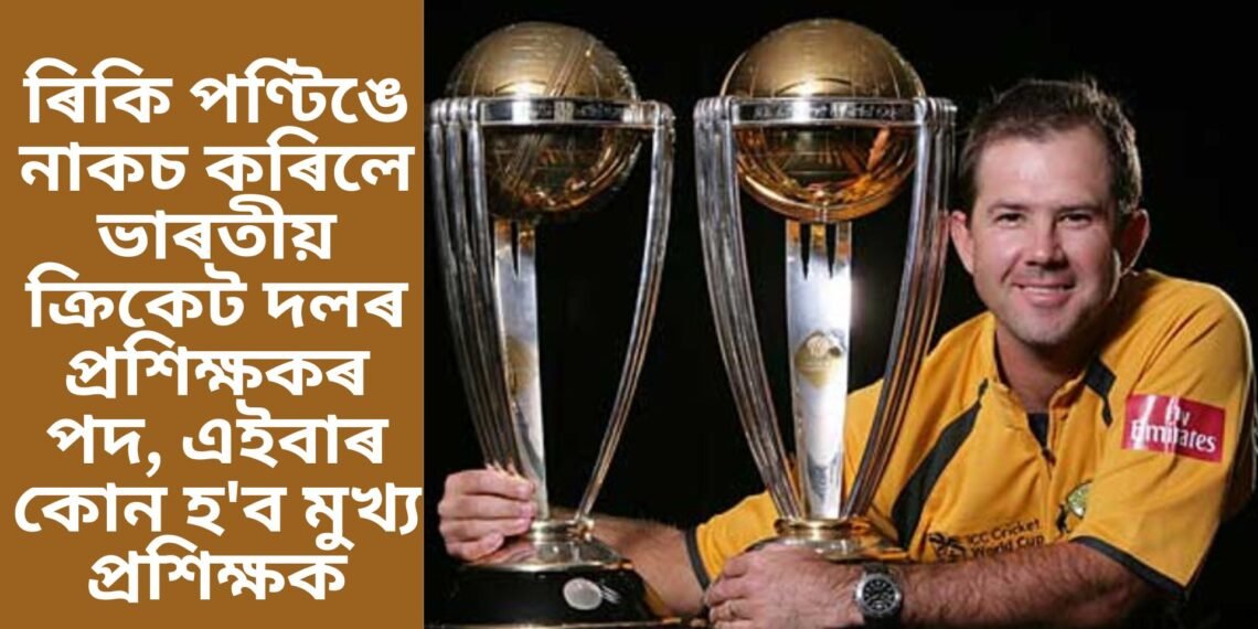 ৰিকি পণ্টিঙে নাকচ কৰিলে ভাৰতীয় ক্ৰিকেট দলৰ প্ৰশিক্ষকৰ পদ, এইবাৰ কোন হ’ব মুখ্য প্ৰশিক্ষক