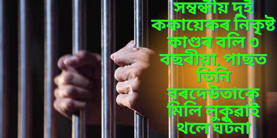 সম্বন্ধীয় দুই ককায়েকৰ নিকৃষ্ট কাণ্ডৰ বলি ৩ বছৰীয়া, পাছত তিনি বৰদেউতাকে মিলি লুকুৱাই থলে ঘটনা