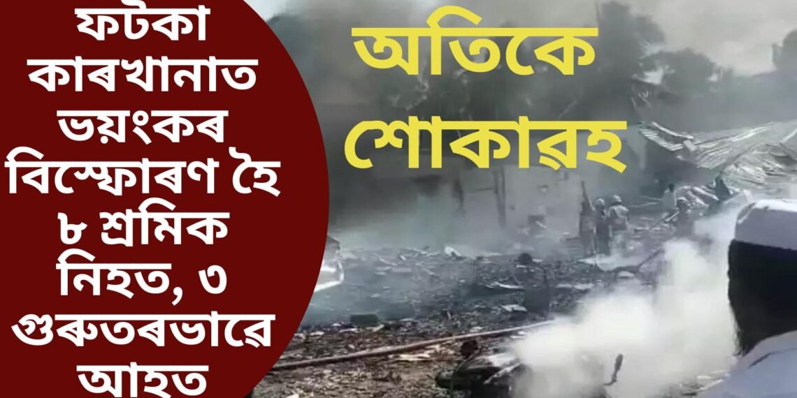 অতিকে শোকাৱহ, ফটকা কাৰখানাত ভয়ংকৰ বিস্ফোৰণ হৈ ৮ শ্ৰমিক নিহত, ৩ গুৰুতৰভাৱে আহত