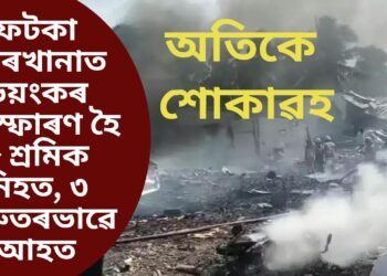 অতিকে শোকাৱহ, ফটকা কাৰখানাত ভয়ংকৰ বিস্ফোৰণ হৈ ৮ শ্ৰমিক নিহত, ৩ গুৰুতৰভাৱে আহত