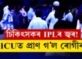 ICU ত ৰোগী থৈ চিকিৎসক আহিল IPL চাবলৈ! ICU তে মৃত্যু ৰোগীৰ
