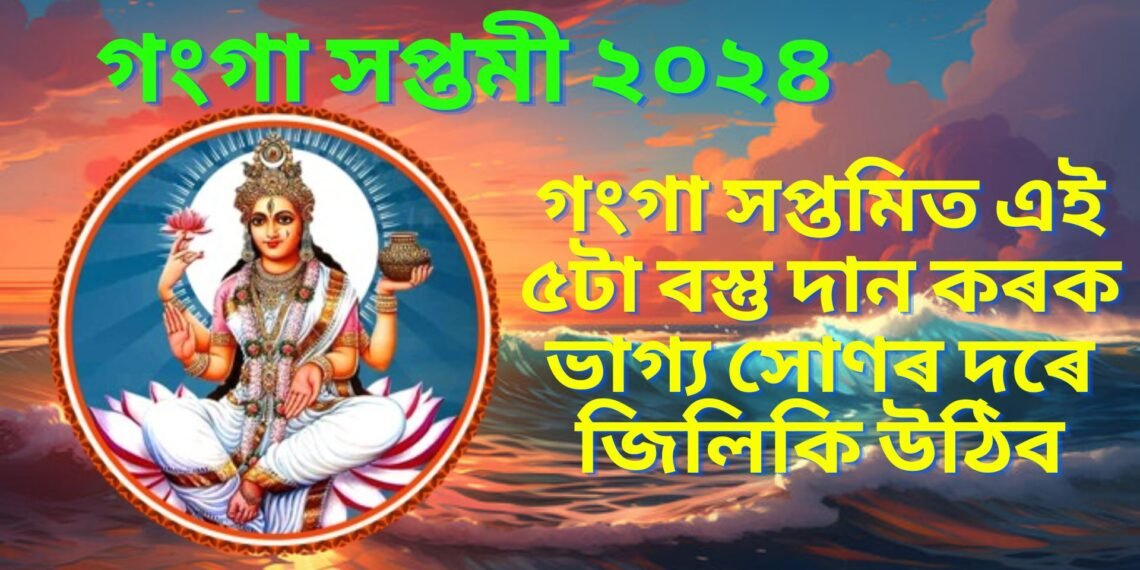 মঙলবাৰে গংগা সপ্তমী, এই দিনটোত বিশেষ ৫টা বস্তু দান কৰক, ভাগ্য সোণৰ দৰে জিলিকি উঠিব