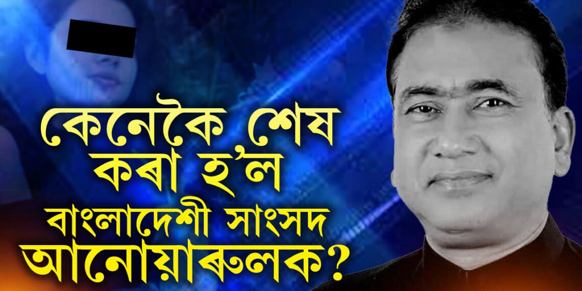 স্বীকাৰোক্তি শুনিলে হলীউডৰ থ্ৰিলাৰ ছবি যেন লাগিব! কেনেকৈ শেষ কৰা হ’ল বাংলাদেশী সাংসদ আনোয়াৰুলক? সবিশেষ কাহিনী জানক