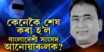 স্বীকাৰোক্তি শুনিলে হলীউডৰ থ্ৰিলাৰ ছবি যেন লাগিব! কেনেকৈ শেষ কৰা হ’ল বাংলাদেশী সাংসদ আনোয়াৰুলক? সবিশেষ কাহিনী জানক