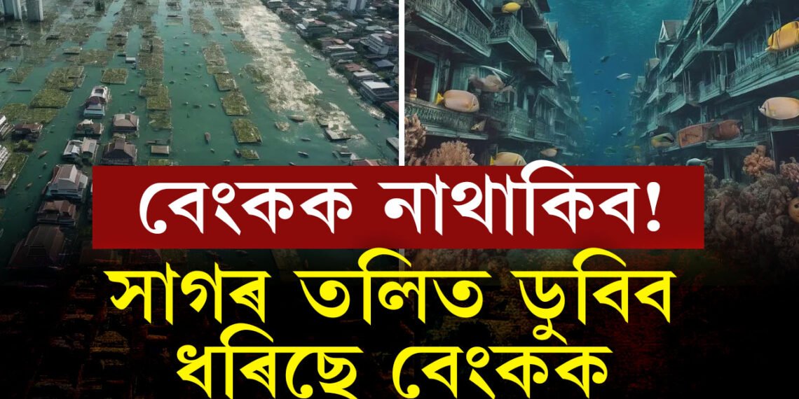 বাঢ়িছে জলস্তৰ, সমগ্ৰ বেংককেই এদিন ডুবি যাব সমুদ্ৰৰ তলত,থাইলেণ্ডে আৰম্ভ কৰিছে নতুন ৰাজধানী নিৰ্মাণৰ প্ৰক্ৰিয়া?